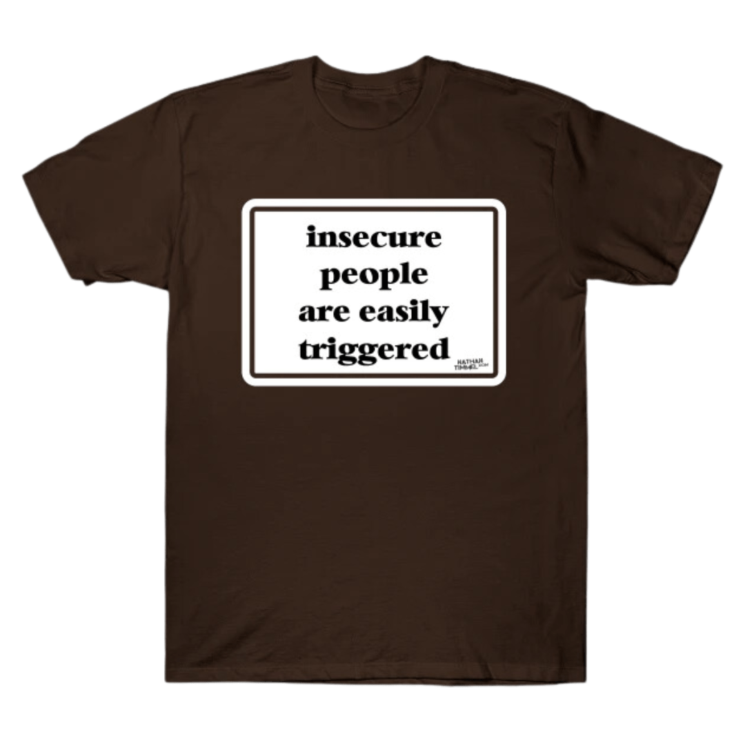 Insecure people are easily triggered: tshirt by nathan timmel